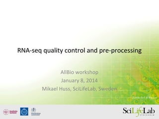 RNA-seq quality control and pre-processing
AllBio workshop
January 8, 2014
Mikael Huss, SciLifeLab, Sweden
 