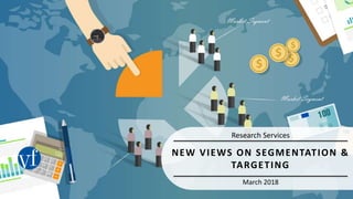 1
March 2018
Research Services
NEW VIEWS ON SEGMENTATION &
TARGETING
 