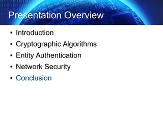Presentation Overview
● Introduction
● Cryptographic Algorithms
● Entity Authentication
● Network Security
● Conclusion
 