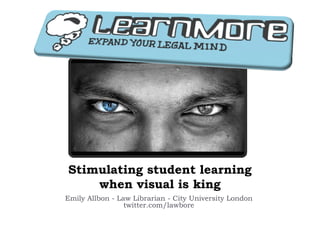 Stimulating student learning
    when visual is king
Emily Allbon - Law Librarian - City University London
                 twitter.com/lawbore
 