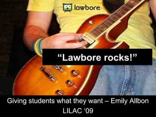 “Lawbore rocks!”
Giving students what they want – Emily Allbon
LILAC ‘09
 