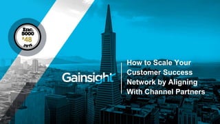 How to Scale Your
Customer Success
Network by Aligning
With Channel Partners
 