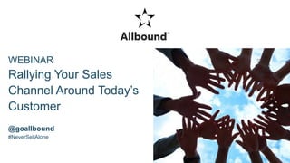 WEBINAR
Rallying Your Sales
Channel Around Today’s
Customer
@goallbound
#NeverSellAlone
 