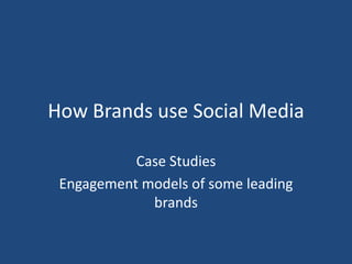 How Brands use Social Media

           Case Studies
 Engagement models of some leading
             brands
 