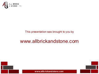www.allbrickandstone.com
This presentation was brought to you by
www.allbrickandstone.com
 
