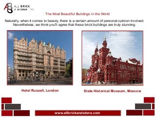 www.allbrickandstone.com
The Most Beautiful Buildings in the World
Naturally, when it comes to beauty, there is a certain amount of personal opinion involved.
Nevertheless, we think you'll agree that these brick buildings are truly stunning.
Hotel Russell, London State Historical Museum, Moscow
 