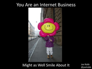 You Are an Internet Business




  Might as Well Smile About It   Joe Robb
                                 @joelrobb
 