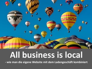 27%
Quellen für KaufentscheidungAll business is local
- wie man die eigene Website mit dem Ladengeschäft kombiniert
 