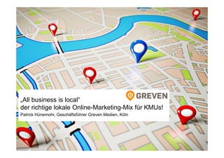 1
„All business is local“
der richtige lokale Online-Marketing-Mix für KMUs!
Patrick Hünemohr, Geschäftsführer Greven Medien, Köln
 