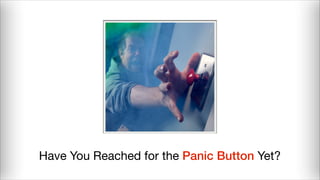 Have You Reached for the Panic Button Yet?
 