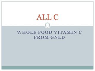 ALL C
WHOLE FOOD VITAMIN C
    FROM GNLD
 