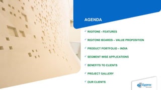  RIGITONE - FEATURES
 RIGITONE BOARDS – VALUE PROPOSITION
 PRODUCT PORTFOLIO – INDIA
 SEGMENT WISE APPLICATIONS
 BENEFITS TO CLIENTS
 PROJECT GALLERY
 OUR CLIENTS
AGENDA
 