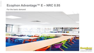 ©
Ecophon
Group
Ecophon Advantage™ E – NRC 0.95
For the basic demand
 
