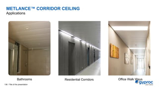 METLANCE™ CORRIDOR CEILING
Applications
Title of the presentation
136 /
Bathrooms Residential Corridors Office Walk Ways
 