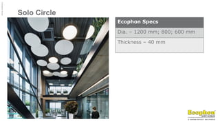 ©
Ecophon
Group
Solo Circle
Ecophon Specs
Dia. – 1200 mm; 800; 600 mm
Thickness – 40 mm
 