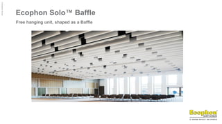 ©
Ecophon
Group
Ecophon Solo™ Baffle
Free hanging unit, shaped as a Baffle
 
