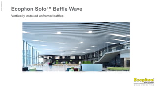 ©
Ecophon
Group
Ecophon Solo™ Baffle Wave
Vertically installed unframed baffles
 