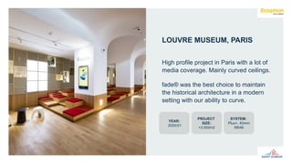 LOUVRE MUSEUM, PARIS
High profile project in Paris with a lot of
media coverage. Mainly curved ceilings.
fade® was the best choice to maintain
the historical architecture in a modern
setting with our ability to curve.
PROJECT
SIZE:
+3.000m2
SYSTEM:
Plus+, 40mm
M549
YEAR:
2020/21
 