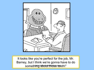 It looks like you’re perfect for the job, Mr.
Barney, but I think we’re gonna have to do
something about those teeth!”www.indiandentalacademy.com
 