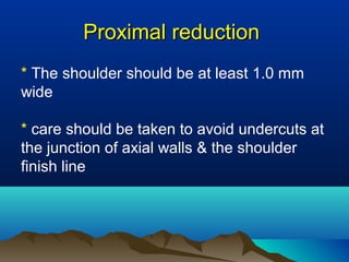 Proximal reductionProximal reduction
* The shoulder should be at least 1.0 mm
wide
* care should be taken to avoid undercuts at
the junction of axial walls & the shoulder
finish line
 