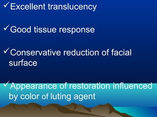 Excellent translucency
Good tissue response
Conservative reduction of facial
surface
Appearance of restoration influenced
by color of luting agent
 