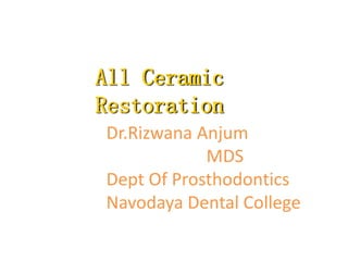 All Ceramic
Restoration
Dr.Rizwana Anjum
MDS
Dept Of Prosthodontics
Navodaya Dental College
 