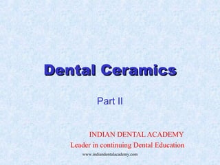 Dental CeramicsDental Ceramics
Part II
INDIAN DENTAL ACADEMY
Leader in continuing Dental Education
www.indiandentalacademy.com
 