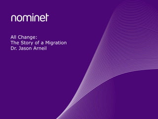 All Change: The Story of a Migration Dr. Jason Arneil 