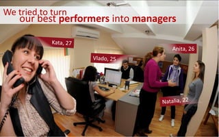 Anita, 26
We tried to turn
our best performers into managers
 