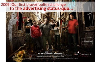 2009: Our first brave/foolish challenge
to the advertising status-quo…
 