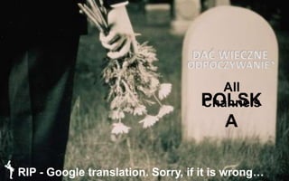 All
ChannelsPOLSK
A
DAĆ WIECZNE
ODPOCZYWANIE*
* RIP - Google translation. Sorry, if it is wrong…
 