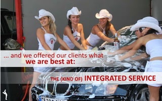 ... and we offered our clients what
we are best at:
THE (KIND OF) INTEGRATED SERVICE
 