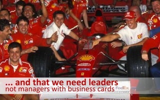 ... and that we need leaders
not managers with business cards
 