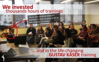We invested
thousands hours of trainings
… and in the life-changing
GUSTAV KÄSER training
 