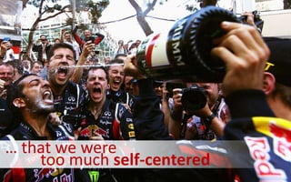 too much self-centered
… that we were
 