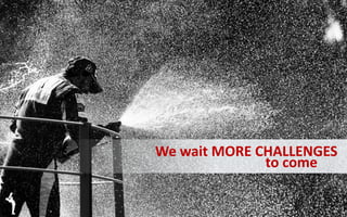 We wait MORE CHALLENGES
to come
 