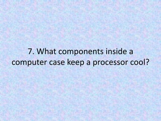 7. What components inside a computer case keep a processor cool?