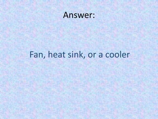 Answer:Fan, heat sink, or a cooler