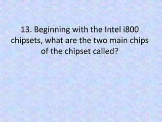 13. Beginning with the Intel i800 chipsets, what are the two main chips of the chipset called?