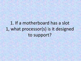 1. If a motherboard has a slot 1, what processor(s) is it designed to support?