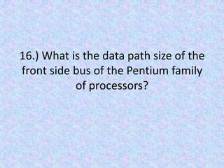 16.) What is the data path size of the front side bus of the Pentium family of processors?