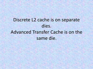 Discrete L2 cache is on separate dies.Advanced Transfer Cache is on the same die.