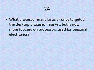 24What processor manufacturer once targeted the desktop processor market, but is now more focused on processors used for personal electronics?