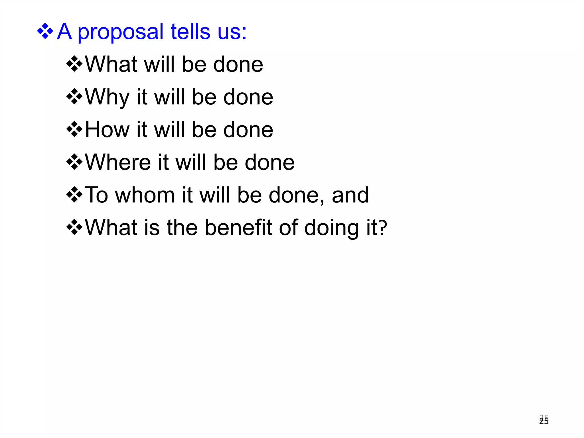vA proposal tells us:
vWhat will be done
vWhy it will be done
vHow it will be done
vWhere it will be done
vTo whom it will be done, and
vWhat is the benefit of doing it?
25
25
 