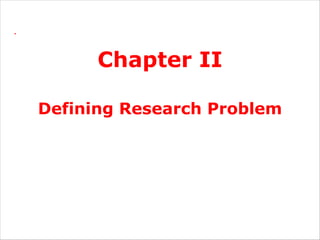 .
Chapter II
Defining Research Problem
 