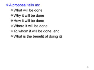 vA proposal tells us:
vWhat will be done
vWhy it will be done
vHow it will be done
vWhere it will be done
vTo whom it will be done, and
vWhat is the benefit of doing it?
25
25
 