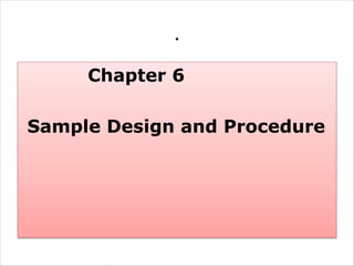 .
Chapter 6
Sample Design and Procedure
 