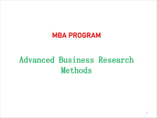 MBA PROGRAM
Advanced Business Research
Methods
1
 