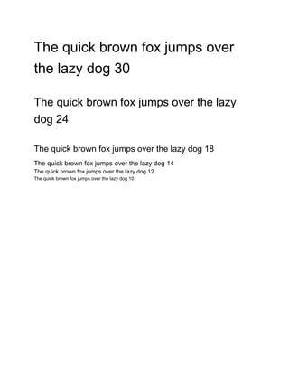 The quick brown fox jumps over 
the lazy dog 30 
The quick brown fox jumps over the lazy 
dog 24 
The quick brown fox jumps over the lazy dog 18 
The quick brown fox jumps over the lazy dog 14 
The quick brown fox jumps over the lazy dog 12 
The quick brown fox jumps over the lazy dog 10 
