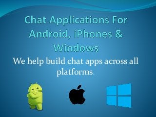 We help build chat apps across all
platforms.
 